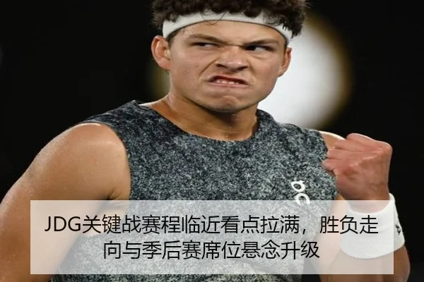 JDG关键战赛程临近看点拉满，胜负走向与季后赛席位悬念升级